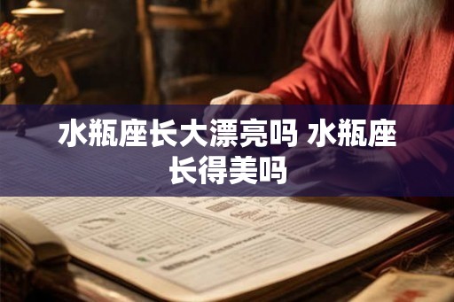 水瓶座长大漂亮吗 水瓶座长得美吗