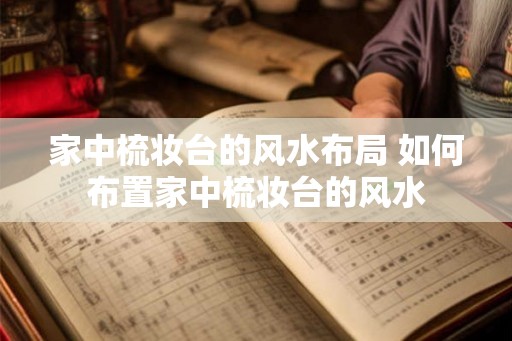 家中梳妆台的风水布局 如何布置家中梳妆台的风水