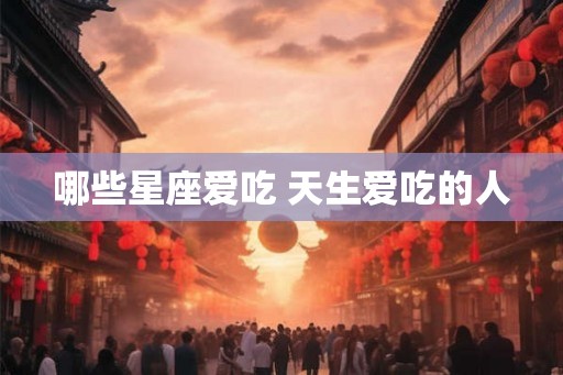 哪些星座爱吃 天生爱吃的人