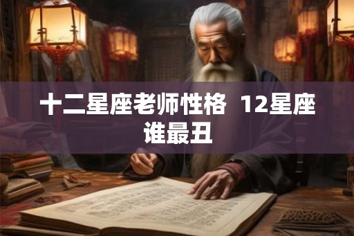 十二星座老师性格  12星座谁最丑