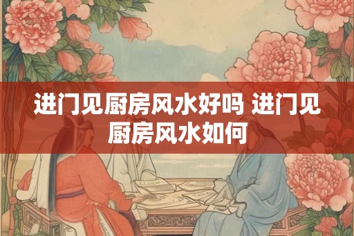 进门见厨房风水好吗 进门见厨房风水如何