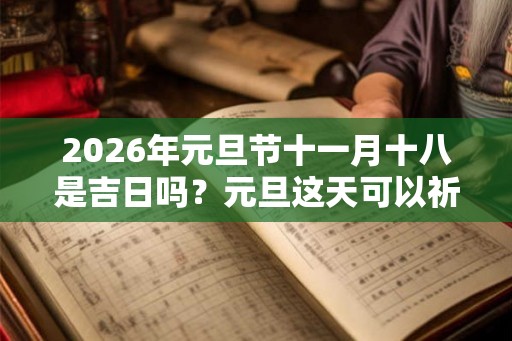 2026年元旦节十一月十八是吉日吗？元旦这天可以祈福求财吗？