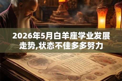 2026年5月白羊座学业发展走势,状态不佳多多努力
