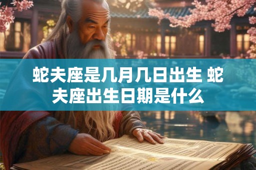 蛇夫座是几月几日出生 蛇夫座出生日期是什么