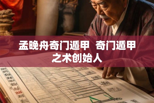 孟晚舟奇门遁甲  奇门遁甲之术创始人