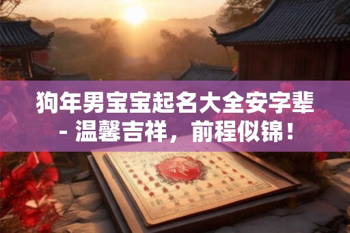狗年男宝宝起名大全安字辈- 温馨吉祥，前程似锦！