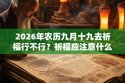 2026年农历九月十九去祈福行不行？祈福应注意什么？