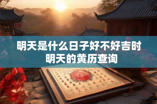 明天是什么日子好不好吉时  明天的黄历查询
