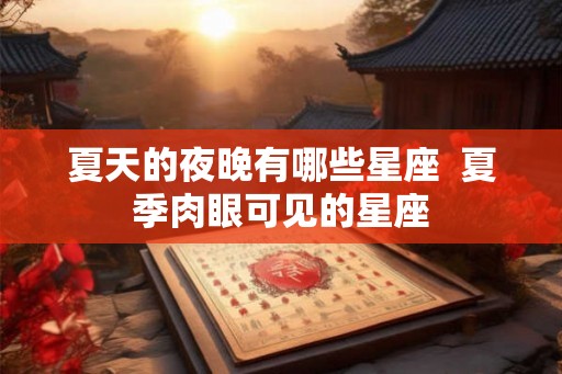 夏天的夜晚有哪些星座  夏季肉眼可见的星座