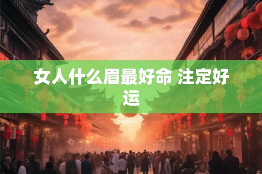 女人什么眉最好命 注定好运