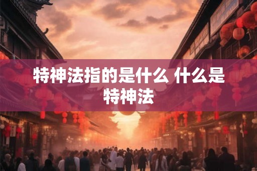 特神法指的是什么 什么是特神法