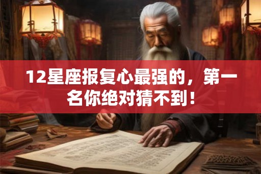 12星座报复心最强的，第一名你绝对猜不到！