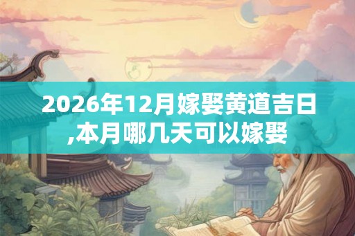 2026年12月嫁娶黄道吉日,本月哪几天可以嫁娶