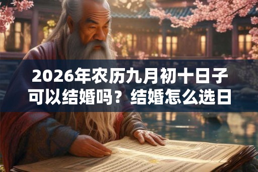 2026年农历九月初十日子可以结婚吗？结婚怎么选日子？