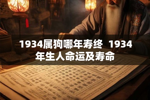1934属狗哪年寿终  1934年生人命运及寿命