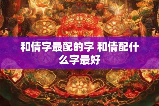 和倩字最配的字 和倩配什么字最好