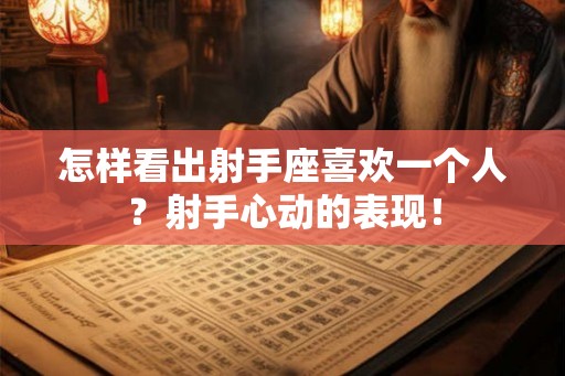 怎样看出射手座喜欢一个人？射手心动的表现！