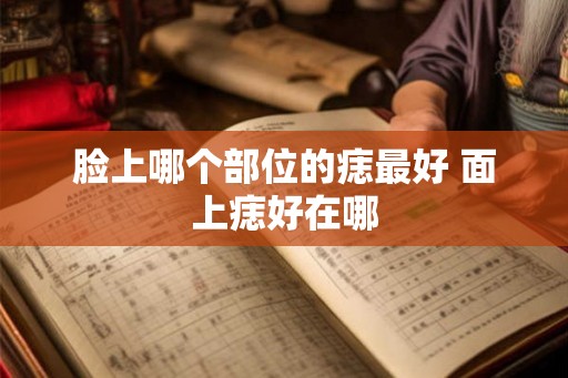 脸上哪个部位的痣最好 面上痣好在哪