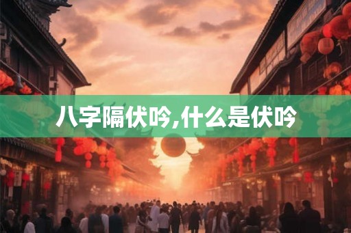 八字隔伏吟,什么是伏吟 八字隔伏吟,什么是伏吟