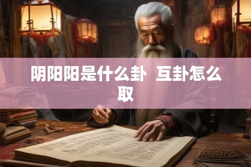 阴阳阳是什么卦  互卦怎么取