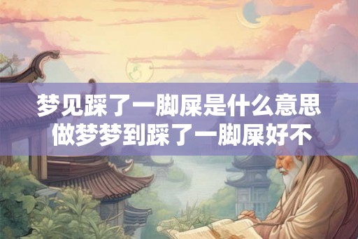 梦见踩了一脚屎是什么意思 做梦梦到踩了一脚屎好不好
