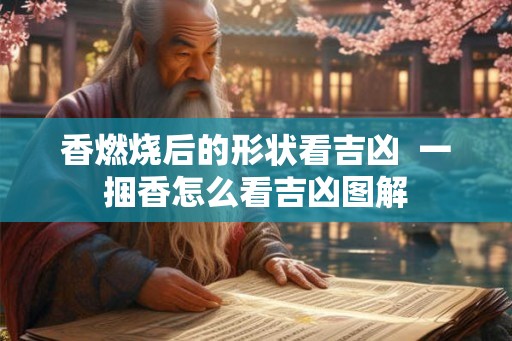香燃烧后的形状看吉凶  一捆香怎么看吉凶图解