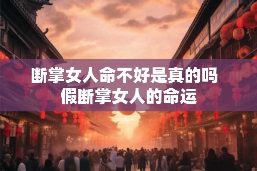 断掌女人命不好是真的吗  假断掌女人的命运