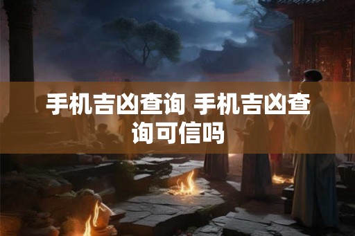 手机吉凶查询 手机吉凶查询可信吗