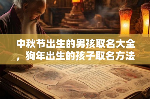 中秋节出生的男孩取名大全,狗年出生的孩子取名方法! 中秋节出生的男孩取名大全,狗年出生的孩子取名方法!