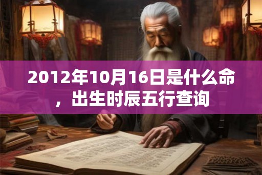2012年10月16日是什么命，出生时辰五行查询