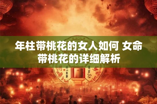 年柱带桃花的女人如何 女命带桃花的详细解析