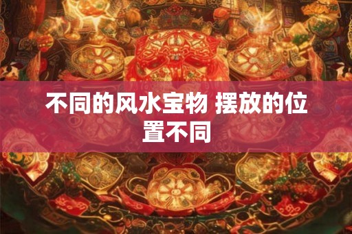 不同的风水宝物 摆放的位置不同
