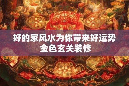 好的家风水为你带来好运势 金色玄关装修