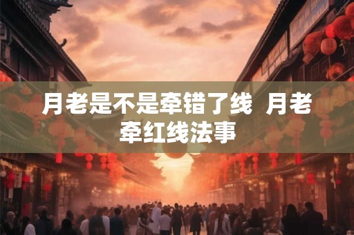 月老是不是牵错了线  月老牵红线法事