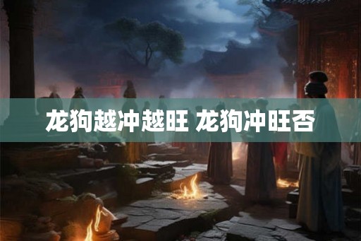 龙狗越冲越旺 龙狗冲旺否