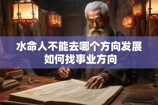 水命人不能去哪个方向发展 如何找事业方向 水命人不能去哪个方向发展 如何找事业方向