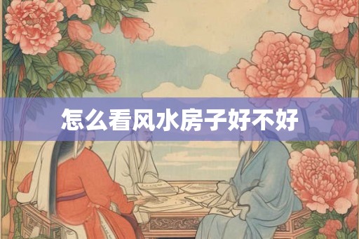 怎么看风水房子好不好