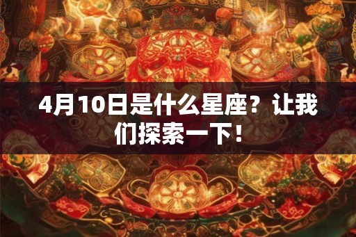 4月10日是什么星座？让我们探索一下！