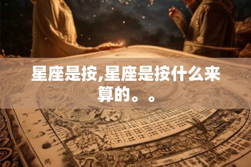 星座是按,星座是按什么来算的。。