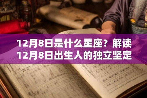 12月8日是什么星座？解读12月8日出生人的独立坚定与理性热情