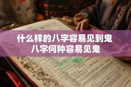 什么样的八字容易见到鬼 八字何种容易见鬼