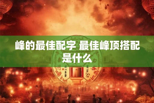 峰的最佳配字 最佳峰顶搭配是什么