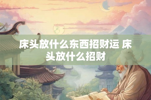 床头放什么东西招财运 床头放什么招财