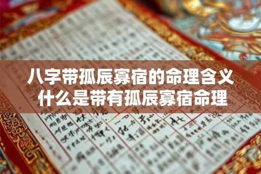 八字带孤辰寡宿的命理含义 什么是带有孤辰寡宿命理的八字 八字带孤辰寡宿的命理含义 什么是带有孤辰寡宿命理的八字
