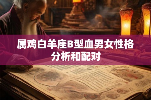属鸡白羊座B型血男女性格分析和配对