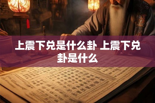上震下兑是什么卦 上震下兑卦是什么