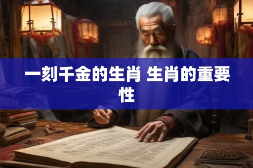 一刻千金的生肖 生肖的重要性