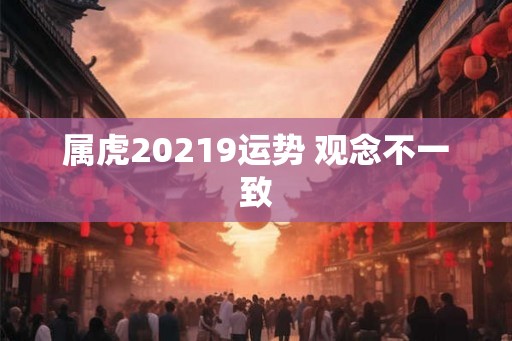 属虎20219运势 观念不一致
