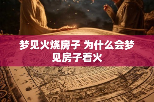 梦见火烧房子 为什么会梦见房子着火