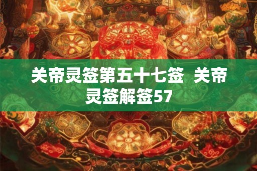 关帝灵签第五十七签  关帝灵签解签57